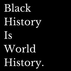 Black history is world history.