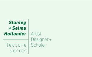 Text on a light green background reading 'Stanley + Selma Hollander lecture series' on the left, separated by a vertical line from the words 'Artist Designer + Scholar' on the right.